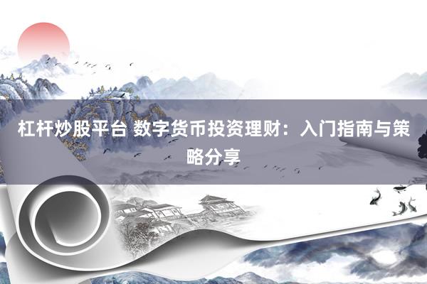 杠杆炒股平台 数字货币投资理财：入门指南与策略分享