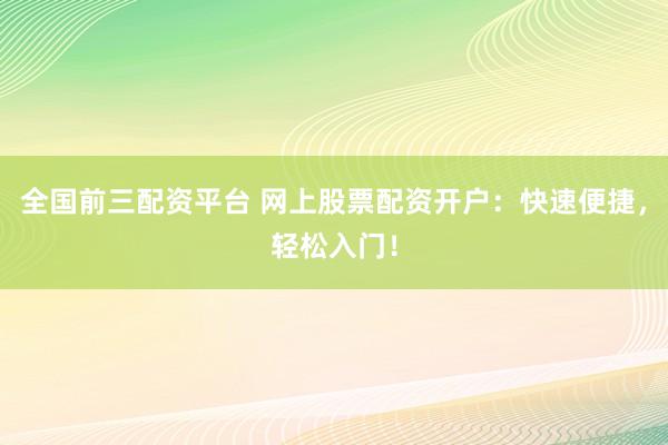 全国前三配资平台 网上股票配资开户：快速便捷，轻松入门！