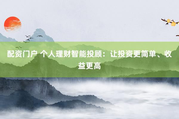 配资门户 个人理财智能投顾：让投资更简单、收益更高